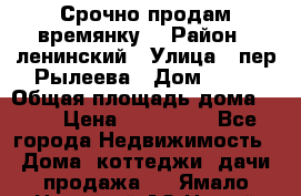 Срочно продам времянку! › Район ­ ленинский › Улица ­ пер.Рылеева › Дом ­ 13 › Общая площадь дома ­ 31 › Цена ­ 480 000 - Все города Недвижимость » Дома, коттеджи, дачи продажа   . Ямало-Ненецкий АО,Новый Уренгой г.